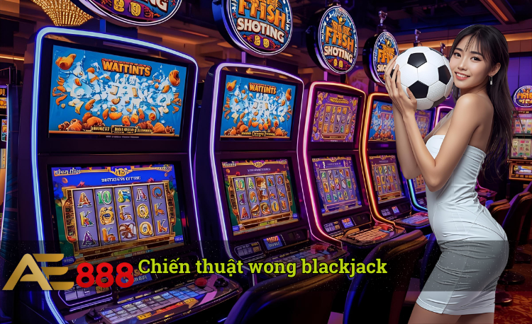 Chiến thuật wong blackjack là gì